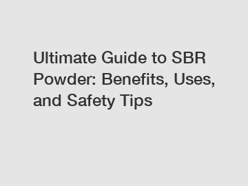 Ultimate Guide to SBR Powder: Benefits, Uses, and Safety Tips