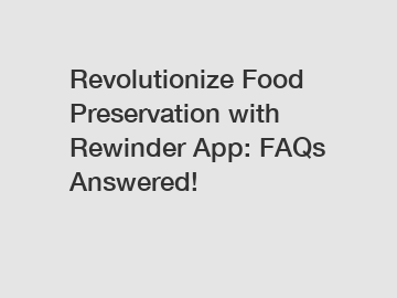 Revolutionize Food Preservation with Rewinder App: FAQs Answered!