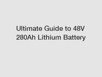 Ultimate Guide to 48V 280Ah Lithium Battery