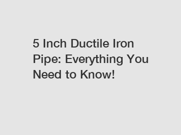 5 Inch Ductile Iron Pipe: Everything You Need to Know!