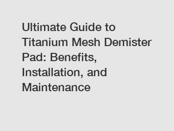 Ultimate Guide to Titanium Mesh Demister Pad: Benefits, Installation, and Maintenance