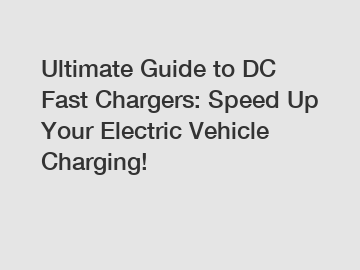 Ultimate Guide to DC Fast Chargers: Speed Up Your Electric Vehicle Charging!