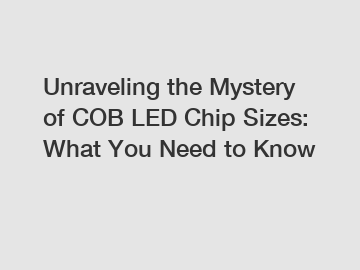 Unraveling the Mystery of COB LED Chip Sizes: What You Need to Know