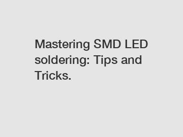 Mastering SMD LED soldering: Tips and Tricks.