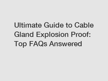 Ultimate Guide to Cable Gland Explosion Proof: Top FAQs Answered