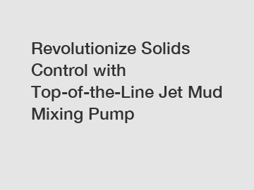 Revolutionize Solids Control with Top-of-the-Line Jet Mud Mixing Pump