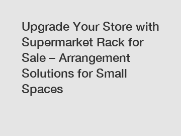 Upgrade Your Store with Supermarket Rack for Sale – Arrangement Solutions for Small Spaces