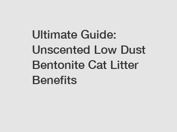 Ultimate Guide: Unscented Low Dust Bentonite Cat Litter Benefits