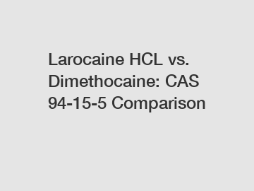 Larocaine HCL vs. Dimethocaine: CAS 94-15-5 Comparison