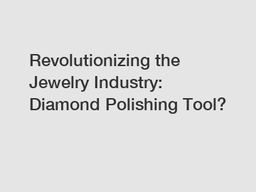Revolutionizing the Jewelry Industry: Diamond Polishing Tool?