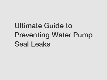Ultimate Guide to Preventing Water Pump Seal Leaks