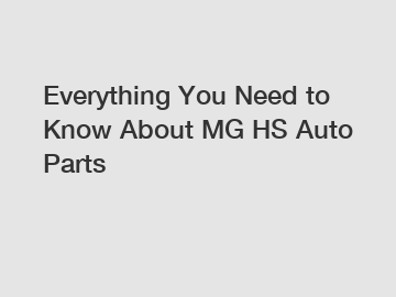 Everything You Need to Know About MG HS Auto Parts