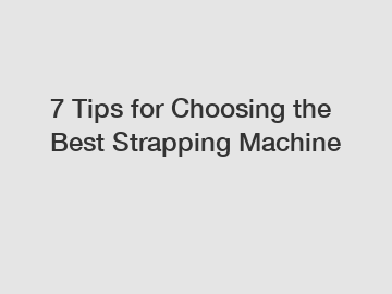 7 Tips for Choosing the Best Strapping Machine