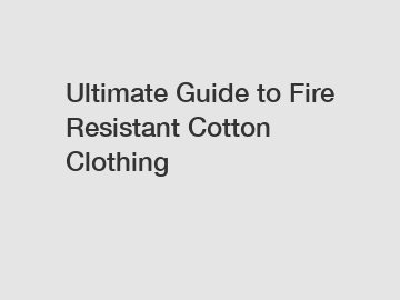 Ultimate Guide to Fire Resistant Cotton Clothing