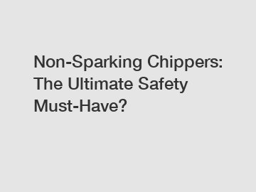 Non-Sparking Chippers: The Ultimate Safety Must-Have?