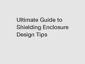 Ultimate Guide to Shielding Enclosure Design Tips