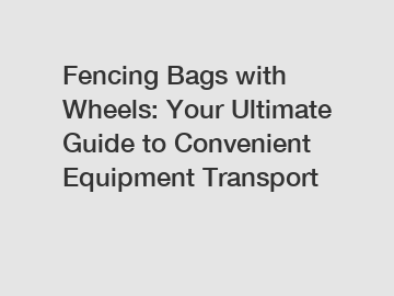 Fencing Bags with Wheels: Your Ultimate Guide to Convenient Equipment Transport