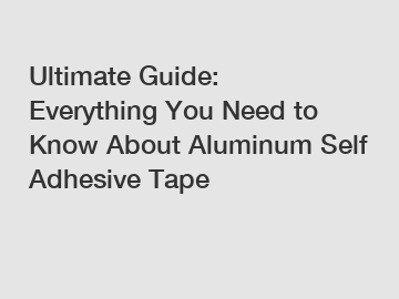 Ultimate Guide: Everything You Need to Know About Aluminum Self Adhesive Tape