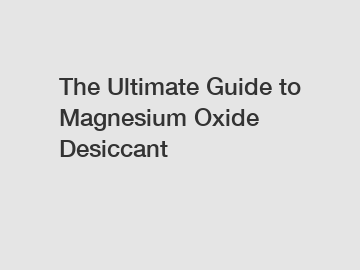 The Ultimate Guide to Magnesium Oxide Desiccant