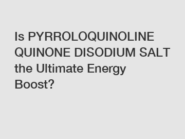 Is PYRROLOQUINOLINE QUINONE DISODIUM SALT the Ultimate Energy Boost?