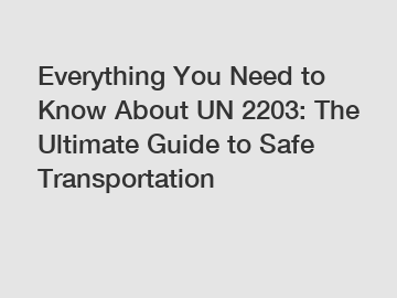 Everything You Need to Know About UN 2203: The Ultimate Guide to Safe Transportation