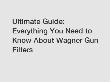 Ultimate Guide: Everything You Need to Know About Wagner Gun Filters