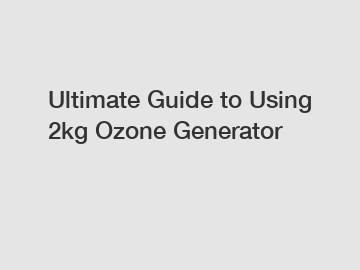 Ultimate Guide to Using 2kg Ozone Generator