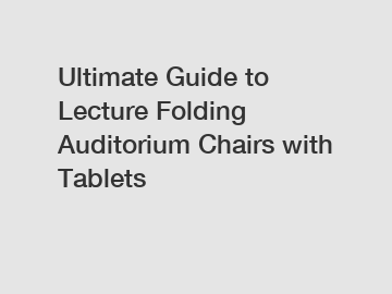 Ultimate Guide to Lecture Folding Auditorium Chairs with Tablets