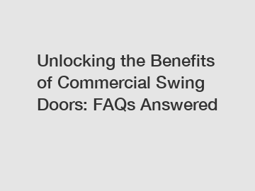 Unlocking the Benefits of Commercial Swing Doors: FAQs Answered