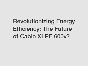 Revolutionizing Energy Efficiency: The Future of Cable XLPE 600v?