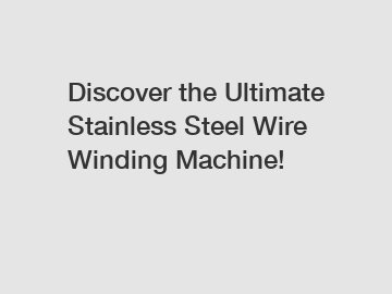 Discover the Ultimate Stainless Steel Wire Winding Machine!