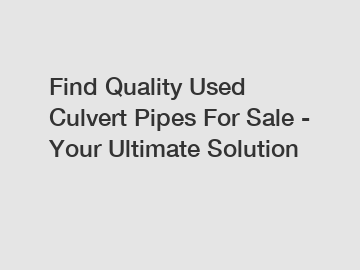 Find Quality Used Culvert Pipes For Sale - Your Ultimate Solution