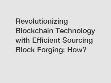Revolutionizing Blockchain Technology with Efficient Sourcing Block Forging: How?