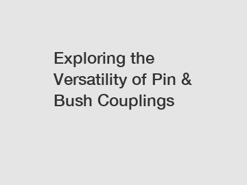Exploring the Versatility of Pin & Bush Couplings