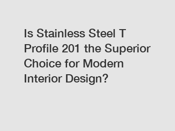 Is Stainless Steel T Profile 201 the Superior Choice for Modern Interior Design?