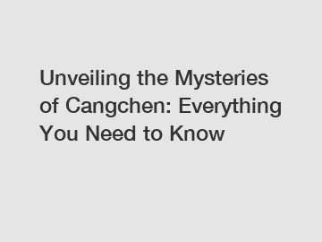 Unveiling the Mysteries of Cangchen: Everything You Need to Know