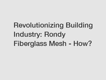 Revolutionizing Building Industry: Rondy Fiberglass Mesh - How?