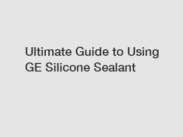 Ultimate Guide to Using GE Silicone Sealant