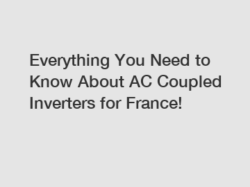 Everything You Need to Know About AC Coupled Inverters for France!