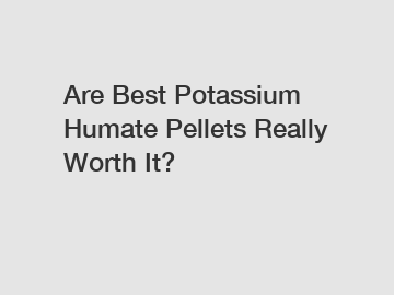 Are Best Potassium Humate Pellets Really Worth It?