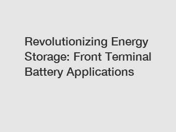 Revolutionizing Energy Storage: Front Terminal Battery Applications