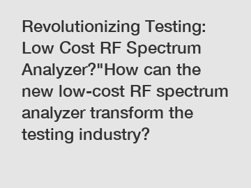 Revolutionizing Testing: Low Cost RF Spectrum Analyzer?"How can the new low-cost RF spectrum analyzer transform the testing industry?