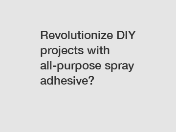 Revolutionize DIY projects with all-purpose spray adhesive?