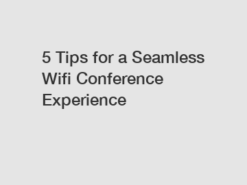 5 Tips for a Seamless Wifi Conference Experience