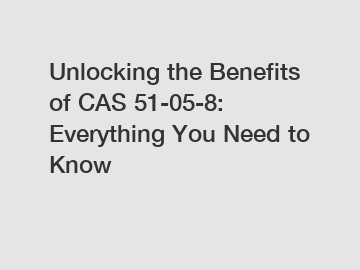 Unlocking the Benefits of CAS 51-05-8: Everything You Need to Know