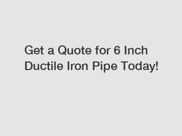 Get a Quote for 6 Inch Ductile Iron Pipe Today!