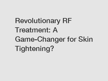 Revolutionary RF Treatment: A Game-Changer for Skin Tightening?