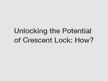 Unlocking the Potential of Crescent Lock: How?