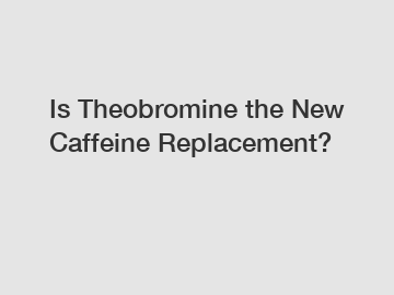 Is Theobromine the New Caffeine Replacement?