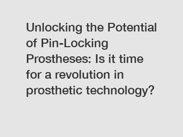 Unlocking the Potential of Pin-Locking Prostheses: Is it time for a revolution in prosthetic technology?